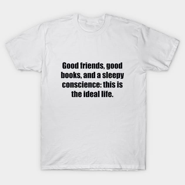 Good friends, good books, and a sleepy conscience this is the ideal life T-Shirt by BL4CK&WH1TE 